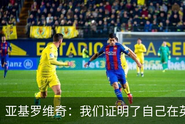 亚基罗维奇：我们证明了自己在英超有竞争力，每一分都很重要