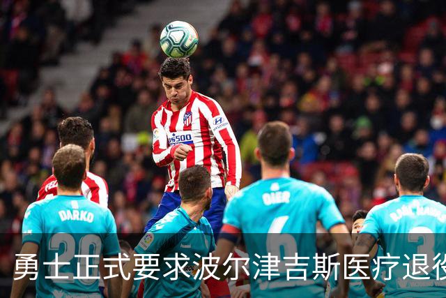 勇士正式要求波尔津吉斯医疗退役！向NBA提交证据，拒绝支付工资