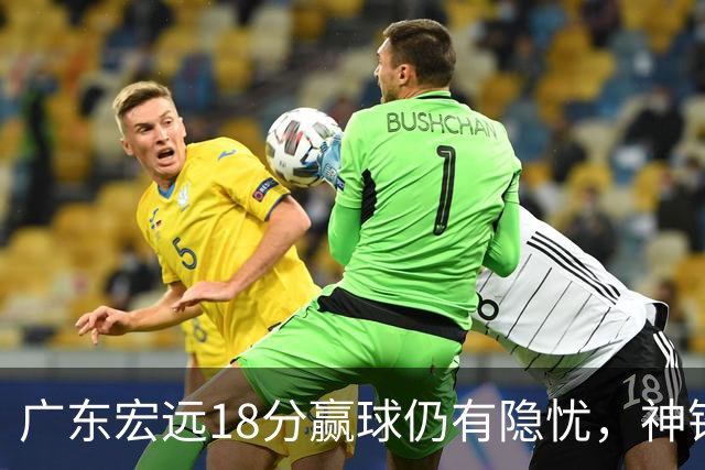 广东宏远18分赢球仍有隐忧，神锋末节救主，胡明轩主动谈伤情！