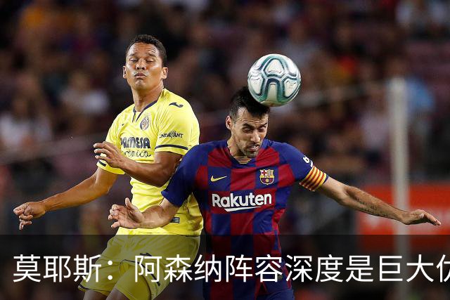 莫耶斯：阿森纳阵容深度是巨大优势，中场轮转让我们很头疼