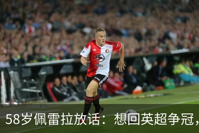 58岁佩雷拉放话：想回英超争冠，他刚带森林保级进欧联四强